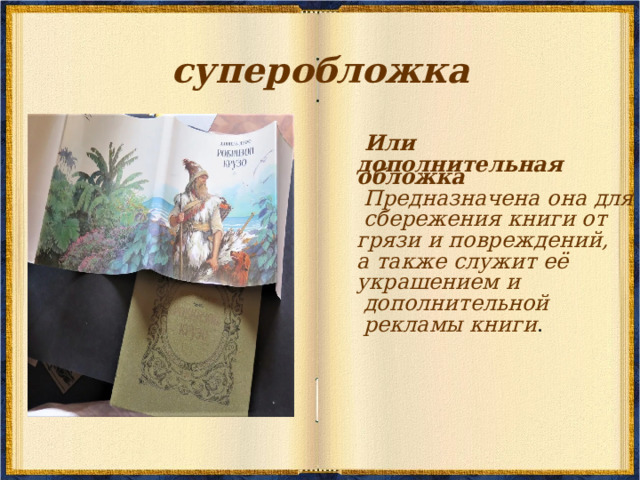 суперобложка   Или дополнительная обложка   Предназначена она для  сбережения книги от грязи и повреждений, а также служит её украшением и  дополнительной    рекламы книги . 
