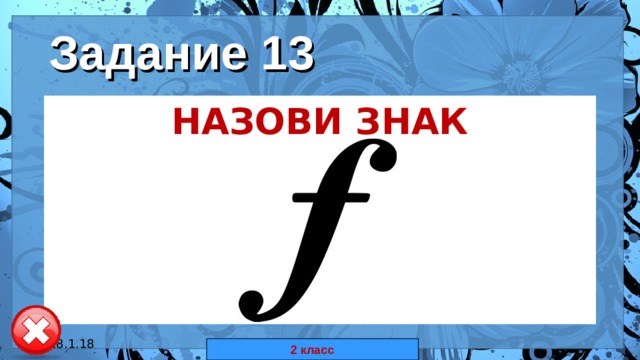 Задание 13 НАЗОВИ ЗНАК 18.1.18 автор: Комар Валерия Евгеньевна 2 класс 