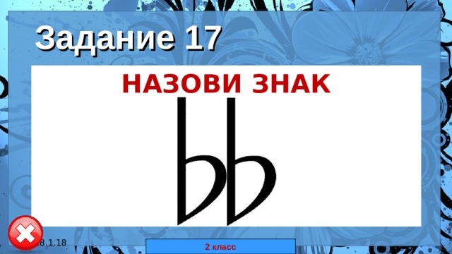 Задание 17 НАЗОВИ ЗНАК  18.1.18 автор: Комар Валерия Евгеньевна 2 класс 