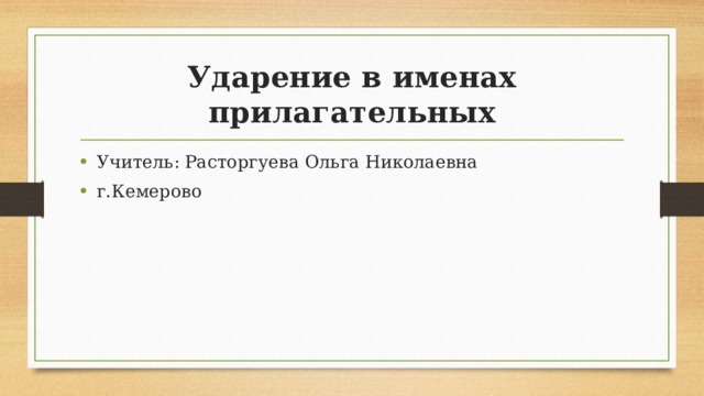 Ударение в именах прилагательных Учитель: Расторгуева Ольга Николаевна г.Кемерово 