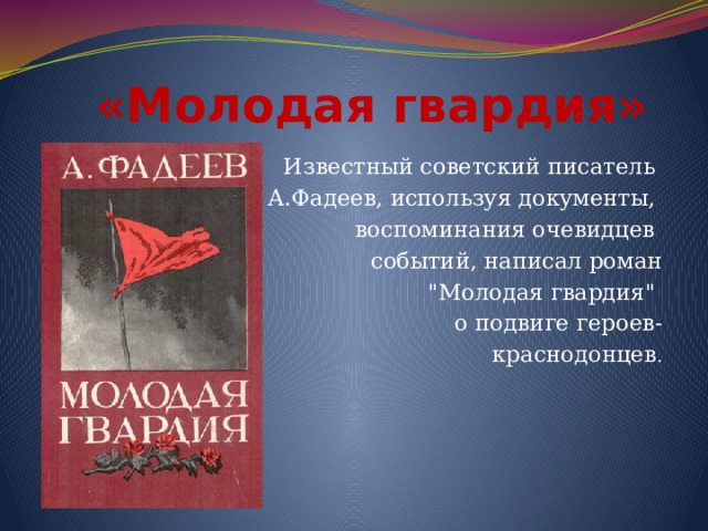 «Молодая гвардия» Известный советский писатель А.Фадеев, используя документы, воспоминания очевидцев событий, написал роман  