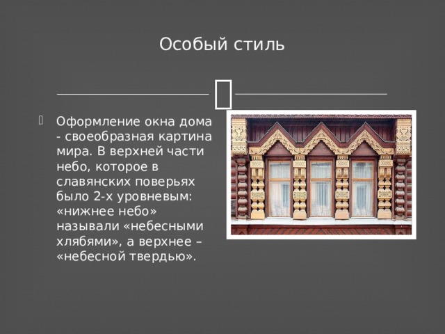 Особый стиль   Оформление окна дома - своеобразная картина мира. В верхней части небо, которое в славянских поверьях было 2-х уровневым: «нижнее небо» называли «небесными хлябями», а верхнее – «небесной твердью». 