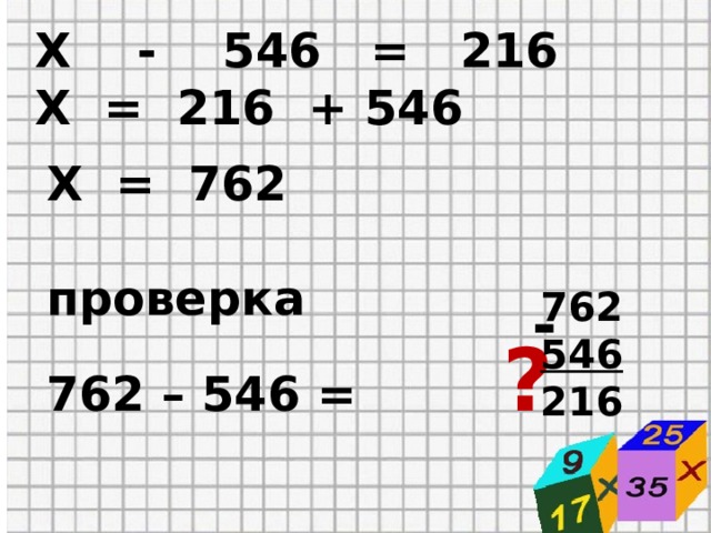  Х - 546 = 216  Х = 216 + 546 Х = 762  проверка 762 – 546 = ? 762 546 216 - 