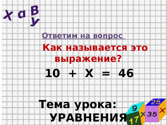  Х у ɑ b  Ответим на вопрос  Как называется это выражение?  10 + Х = 46  Тема урока: УРАВНЕНИЯ   