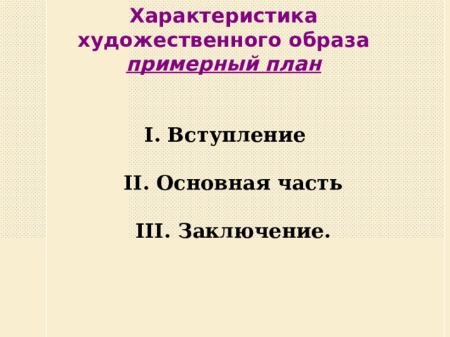 Характеристика художественного образа  примерный план I. Вступление   II. Основная часть   III. Заключение.   