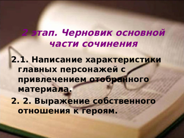 2 этап. Черновик основной части сочинения 2.1. Написание характеристики главных персонажей с привлечением отобранного материала. 2. 2. Выражение собственного отношения к героям. 