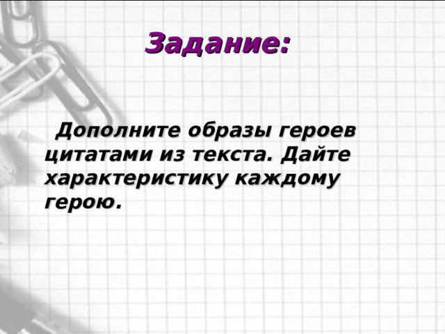  Задание:   Дополните образы героев цитатами из текста. Дайте характеристику каждому герою. 