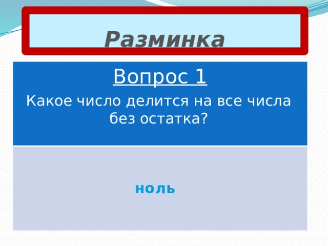 Разминка Вопрос 1 Какое число делится на все числа без остатка? ноль 