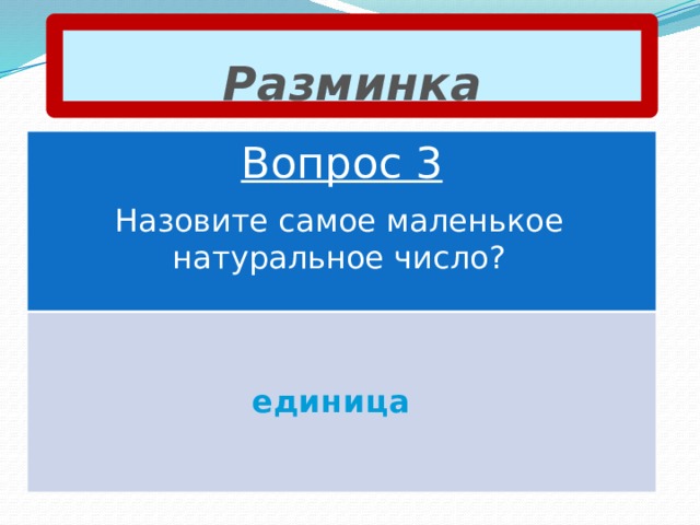 Разминка Вопрос 3 Назовите самое маленькое натуральное число? единица 