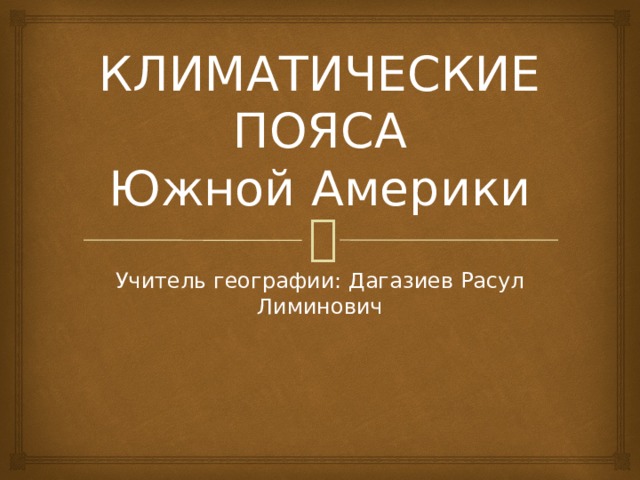 КЛИМАТИЧЕСКИЕ ПОЯСА  Южной Америки Учитель географии: Дагазиев Расул Лиминович 