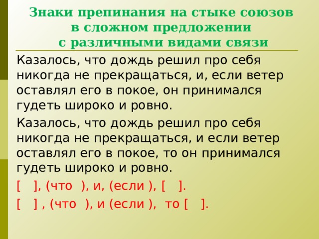 Знаки препинания на стыке союзов  в сложном предложении  с различными видами связи Казалось, что дождь решил про себя никогда не прекращаться, и, если ветер оставлял его в покое, он принимался гудеть широко и ровно. Казалось, что дождь решил про себя никогда не прекращаться, и если ветер оставлял его в покое, то он принимался гудеть широко и ровно. [ ] , (что ), и, (если ), [ ] . [ ] , (что ), и (если ),  то [ ] . 29 