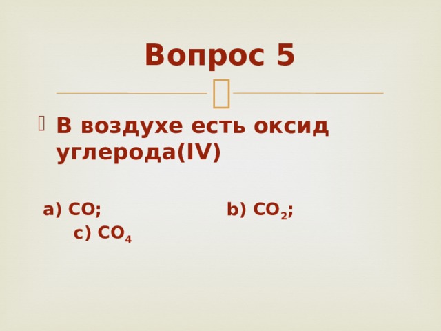 Вопрос 5 В воздухе есть оксид углерода(IV)   a) CO; b) CO 2 ; c) CO 4 