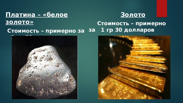 Платина – «белое золото»  Золото  Стоимость – примерно за 1 гр 70 долларов  Стоимость – примерно за 1 гр 30 долларов 