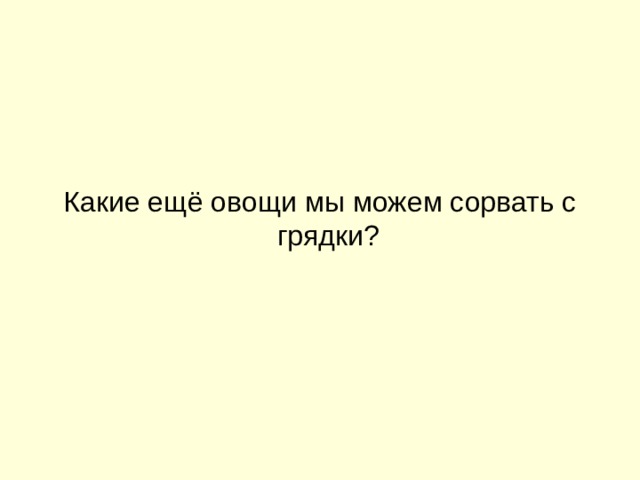 Какие ещё овощи мы можем сорвать с грядки? 