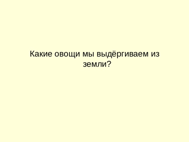 Какие овощи мы выдёргиваем из земли? 