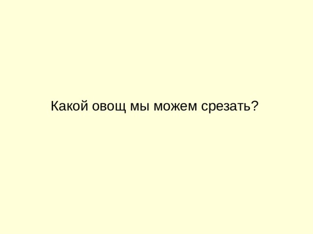 Какой овощ мы можем срезать? 