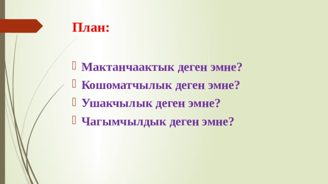 План: Мактанчаактык деген эмне? Кошоматчылык деген эмне? Ушакчылык деген эмне? Чагымчылдык деген эмне?  