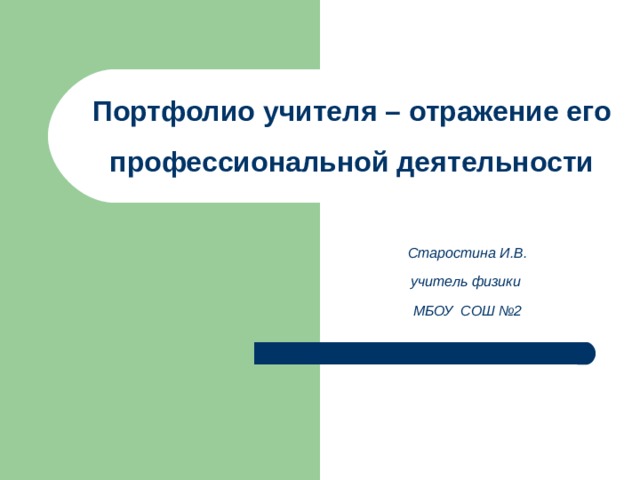 Портфолио учителя – отражение его профессиональной деятельности     Старостина И.В. учитель физики МБОУ СОШ №2  