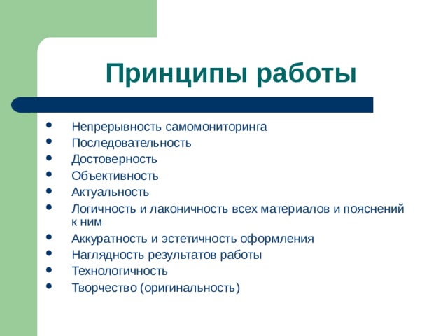 Принципы работы Непрерывность самомониторинга Последовательность Достоверность Объективность Актуальность Логичность и лаконичность всех материалов и пояснений к ним Аккуратность и эстетичность оформления Наглядность результатов работы Технологичность Творчество (оригинальность) 