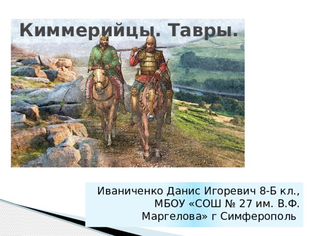 Киммерийцы. Тавры. Иваниченко Данис Игоревич 8-Б кл., МБОУ «СОШ № 27 им. В.Ф.  Маргелова» г Симферополь 