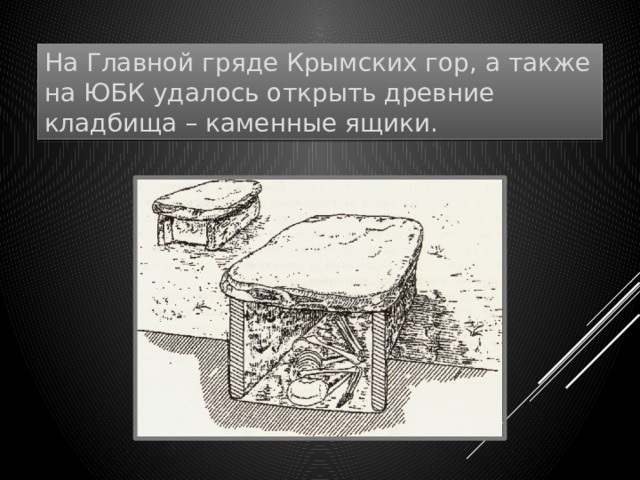 На Главной гряде Крымских гор, а также на ЮБК удалось открыть древние кладбища – каменные ящики. 