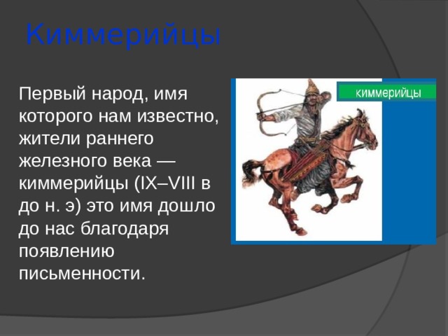 Киммерийцы Первый народ, имя которого нам известно, жители раннего железного века — киммерийцы (IX–VIII в до н. э) это имя дошло до нас благодаря появлению письменности. 