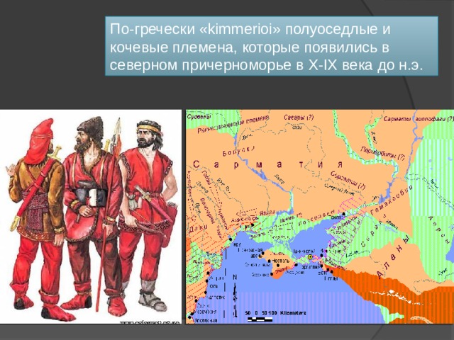 По-гречески «kimmerioi» полуоседлые и кочевые племена, которые появились в северном причерноморье в X-IX века до н.э. 
