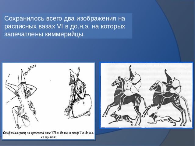 Сохранилось всего два изображения на расписных вазах VI в до.н.э, на которых запечатлены киммерийцы. 