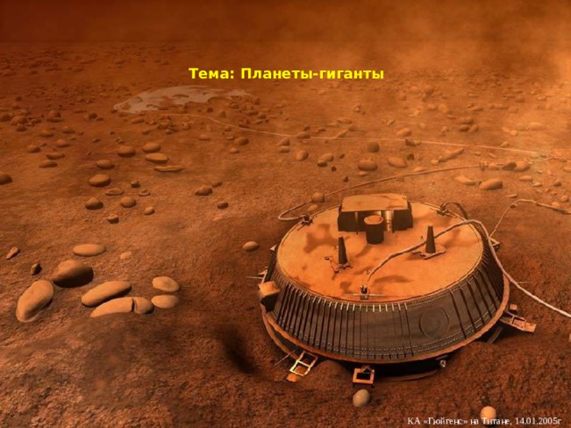 Тема: Планеты-гиганты КА «Гюйгенс» на Титане, 14.01.2005г 