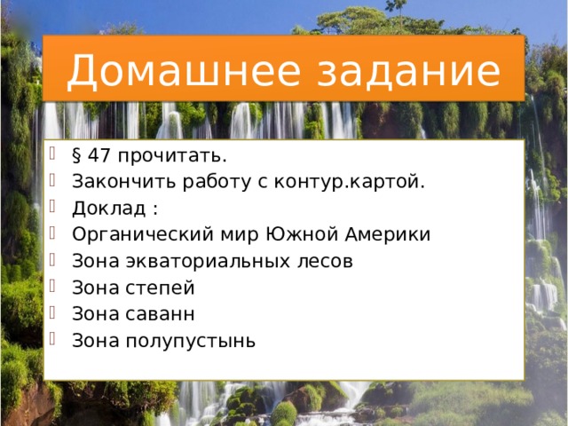 Домашнее задание § 47 прочитать. Закончить работу с контур.картой. Доклад : Органический мир Южной Америки Зона экваториальных лесов Зона степей Зона саванн Зона полупустынь 