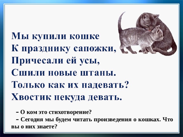 –  О ком это стихотворение? –  Сегодня мы будем читать произведения о кошках. Что вы о них знаете? 