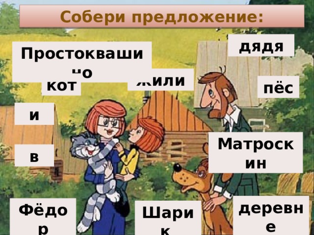 Собери предложение: дядя Простоквашино жили кот пёс и Матроскин в деревне Фёдор Шарик 