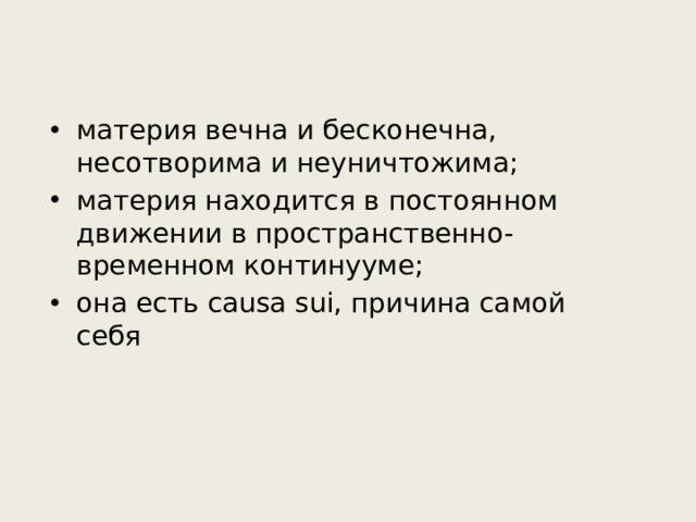материя вечна и бесконечна, несотворима и неуничтожима; материя находится в постоянном движении в пространственно-временном континууме; она есть causa sui, причина самой себя 