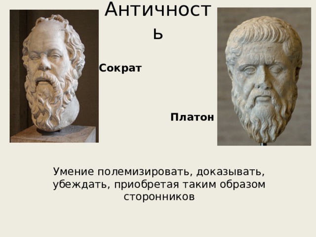 Античность Сократ Платон Умение полемизировать, доказывать, убеждать, приобретая таким образом сторонников 