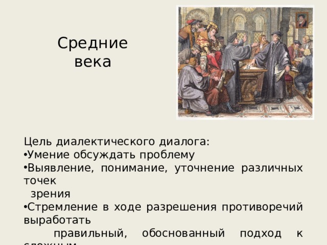 Средние  века Цель диалектического диалога: Умение обсуждать проблему Выявление, понимание, уточнение различных точек  зрения Стремление в ходе разрешения противоречий выработать  правильный, обоснованный подход к сложным  проблемам 