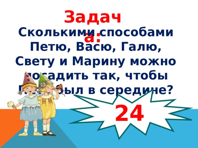 Петя вася галя света и марина садятся на скамейку сколькими способами можно это сделать