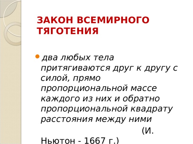 ЗАКОН ВСЕМИРНОГО ТЯГОТЕНИЯ два любых тела притягиваются друг к другу с силой, прямо пропорциональной массе каждого из них и обратно пропорциональной квадрату расстояния между ними  (И. Ньютон - 1667 г.) 