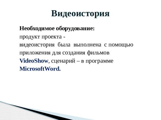 Видеоистория Необходимое оборудование: продукт проекта - видеоистория была выполнена с помощью приложения для создания фильмов VideoShow , сценарий – в программе MicrosoftWord. 