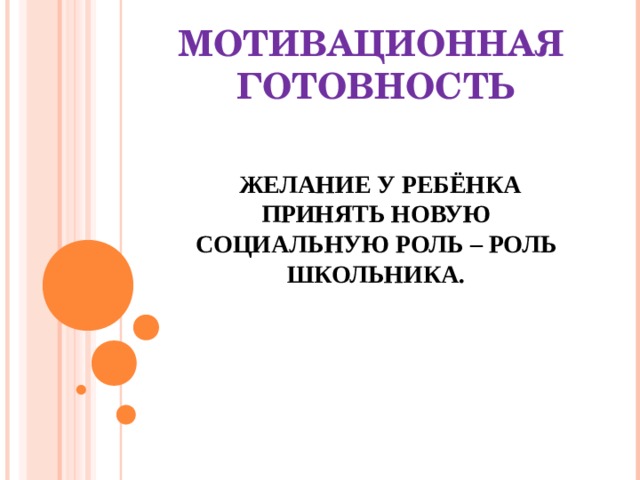   МОТИВАЦИОННАЯ ГОТОВНОСТЬ     ЖЕЛАНИЕ У РЕБЁНКА ПРИНЯТЬ НОВУЮ СОЦИАЛЬНУЮ РОЛЬ – РОЛЬ ШКОЛЬНИКА. 