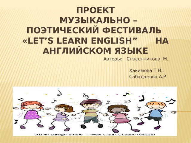 Проект  Музыкально – поэтический фестиваль «Let’s learn English” на английском языке Авторы: Спасенникова М.  Хакимова Т.Н.,  Сабаданова А.Р. 