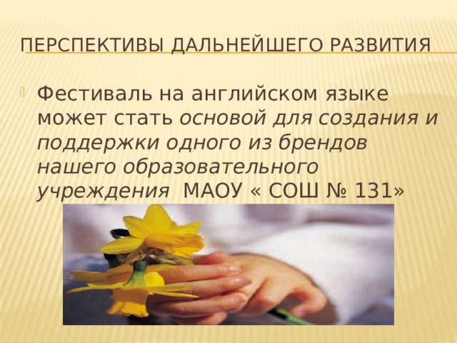 Перспективы дальнейшего развития Фестиваль на английском языке может стать основой для создания и поддержки одного из брендов нашего образовательного учреждения МАОУ « СОШ № 131» 