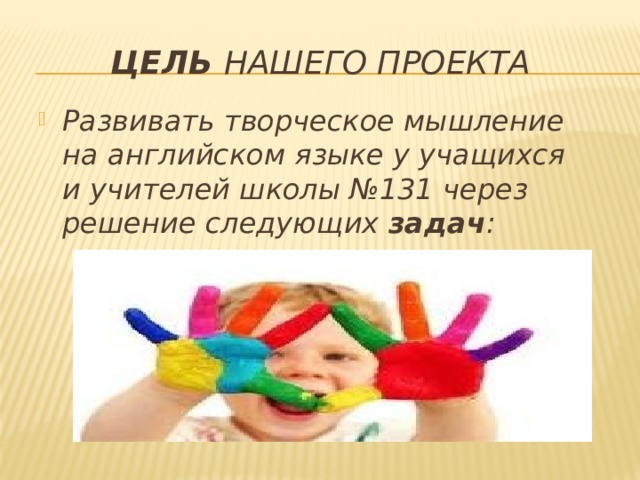 Цель  нашего проекта Развивать творческое мышление на английском языке у учащихся и учителей школы №131 через решение следующих задач : 
