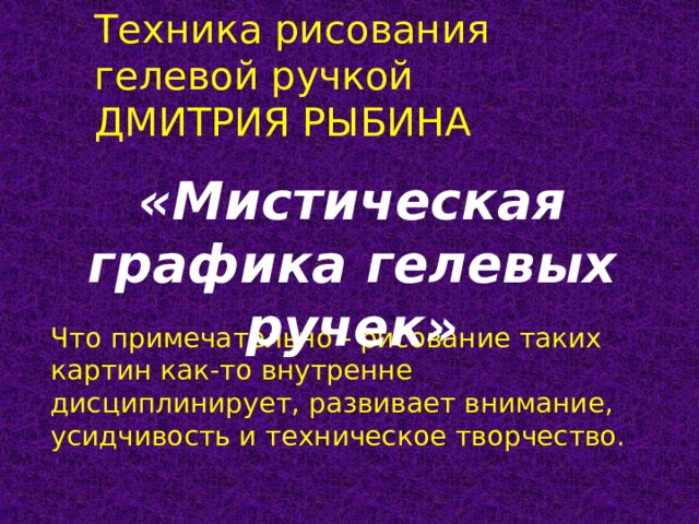 Техника рисования гелевой ручкой ДМИТРИЯ РЫБИНА «Мистическая графика гелевых ручек» Что примечательно - рисование таких картин как-то внутренне дисциплинирует, развивает внимание, усидчивость и техническое творчество. 