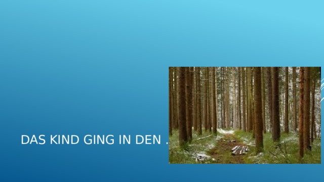 Das Kind ging in den … . 