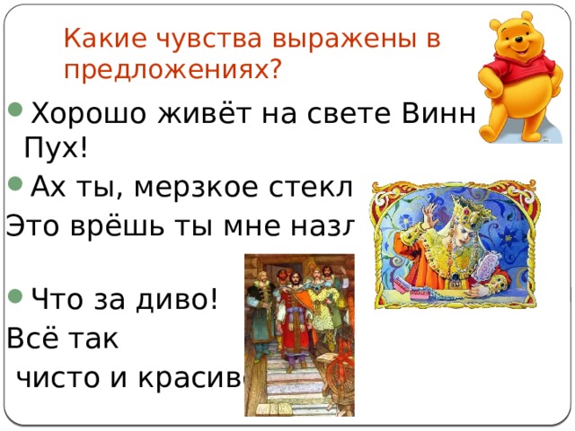 Какие чувства выражены в предложениях? Хорошо живёт на свете Винни-Пух! Ах ты, мерзкое стекло! Это врёшь ты мне назло! Что за диво! Всё так  чисто и красиво! 