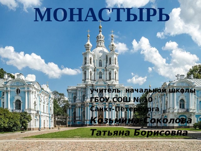 МОНАСТЫРЬ учитель начальной школы ГБОУ СОШ № 10 Санкт-Петербурга Козьмина-Соколова Татьяна Борисовна 