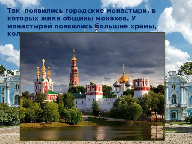 Так появились городские монастыри, в которых жили общины монахов. У монастырей появились большие храмы, колокольни, мастерские. 