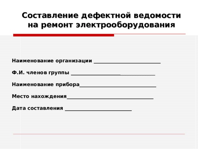 Составление дефектной ведомости на ремонт электрооборудования Наименование организации ___________________________ Ф.И. членов группы ____________________ ______________ Наименование прибора_______________________________ Место нахождения___________________________________  Дата составления ___________________________
