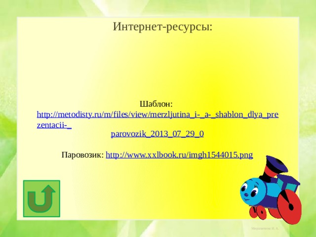 Интернет-ресурсы: Шаблон: http://metodisty.ru/m/files/view/merzljutina_i-_a-_shablon_dlya_prezentacii-_ parovozik_2013_07_29_0 Паровозик: http:// www.xxlbook.ru/imgh1544015.png 