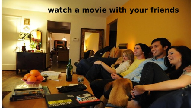 watch a movie with your friends 
